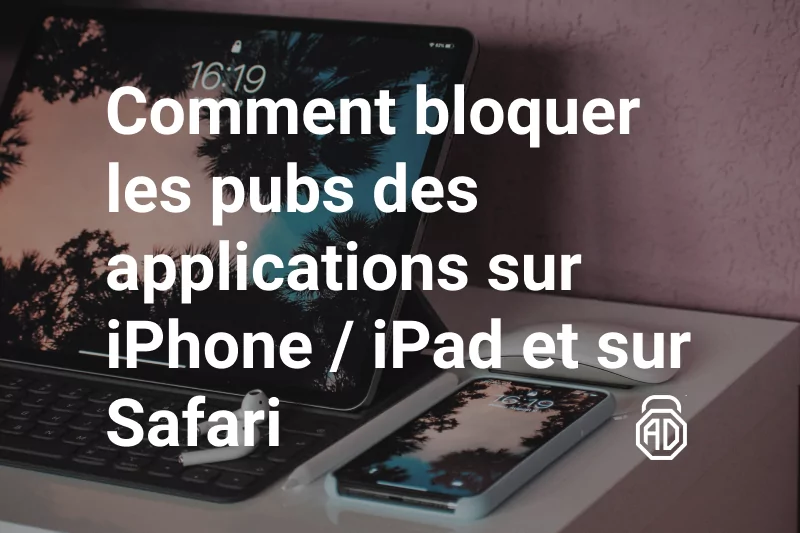 Comment bloquer les pubs des applications sur iPhone / iPad et sur Safari: un guide complet d'AdLock